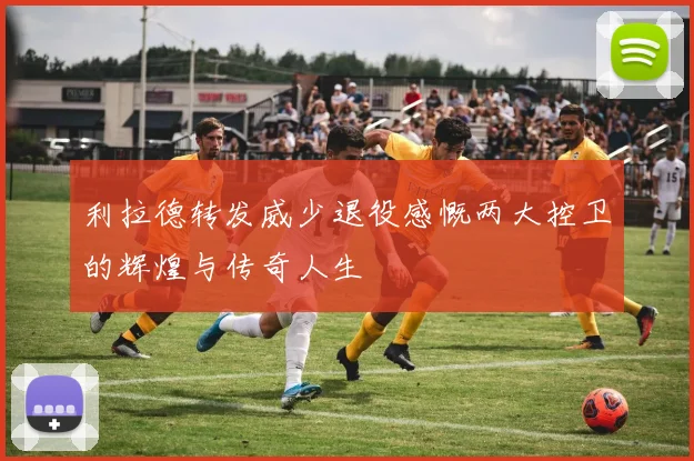 利拉德转发威少退役感慨两大控卫的辉煌与传奇人生